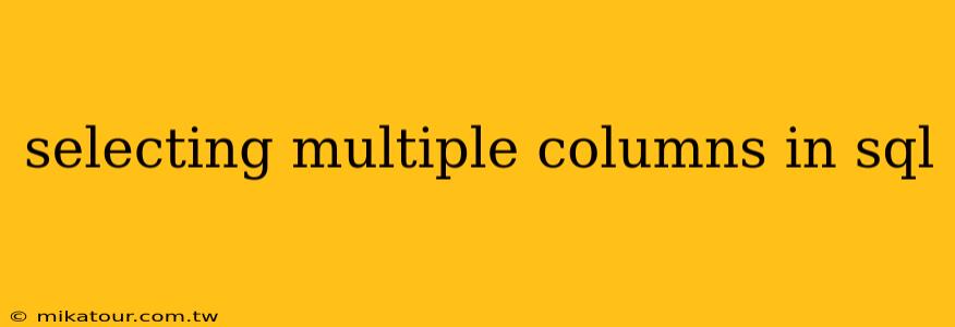 selecting multiple columns in sql