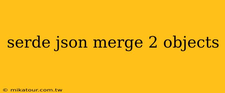 serde json merge 2 objects