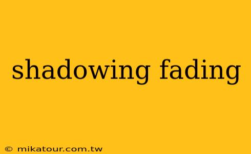 shadowing fading