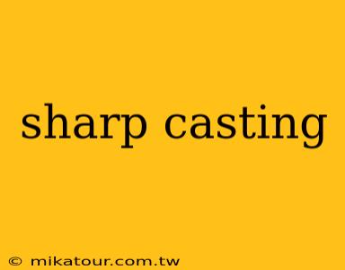 sharp casting