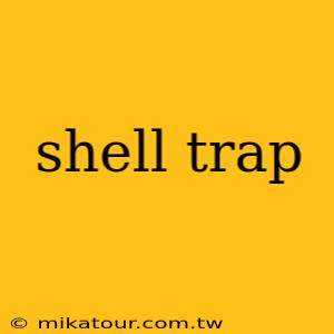 shell trap