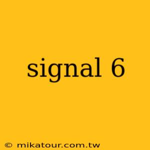 signal 6