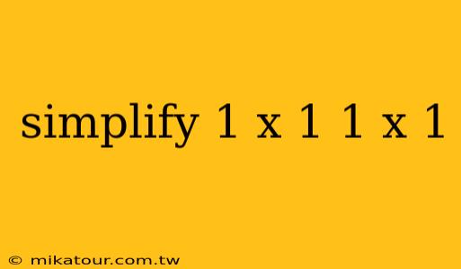 simplify 1 x 1 1 x 1