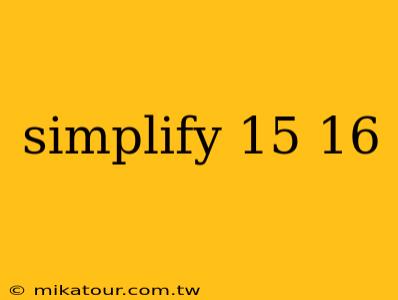 simplify 15 16