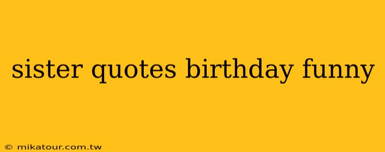 sister quotes birthday funny