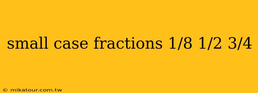 small case fractions 1/8 1/2 3/4