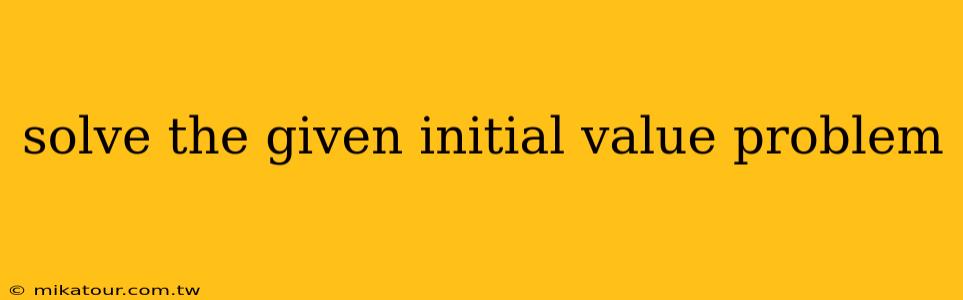 solve the given initial value problem