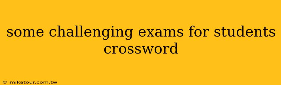 some challenging exams for students crossword