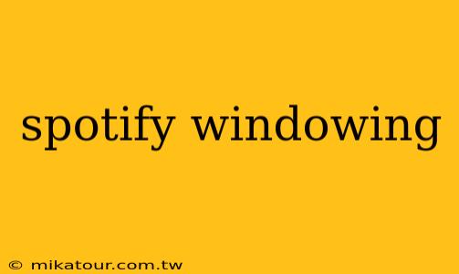 spotify windowing