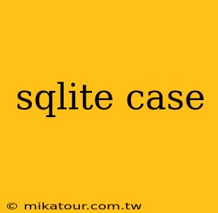 sqlite case