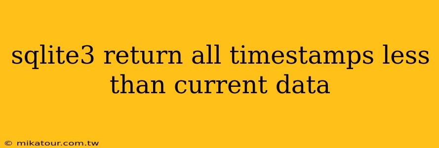 sqlite3 return all timestamps less than current data