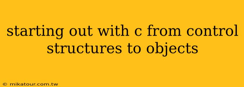 starting out with c from control structures to objects