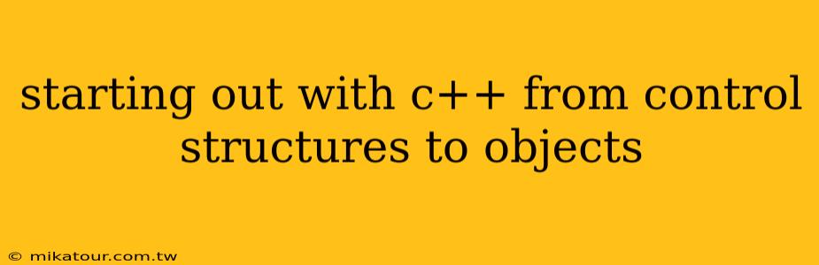 starting out with c++ from control structures to objects