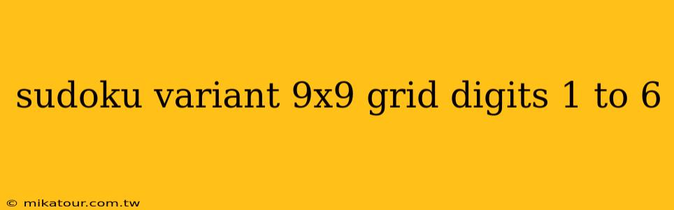 sudoku variant 9x9 grid digits 1 to 6