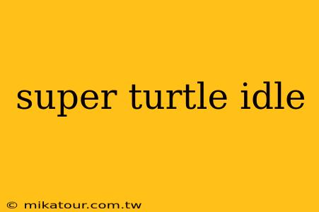 super turtle idle