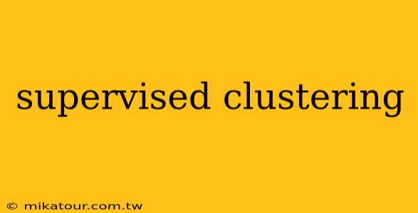 supervised clustering