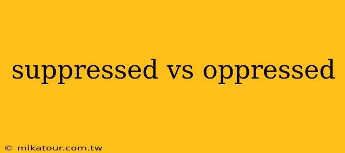 suppressed vs oppressed