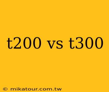 t200 vs t300