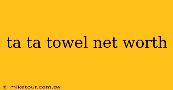 ta ta towel net worth