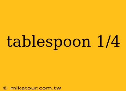 tablespoon 1/4