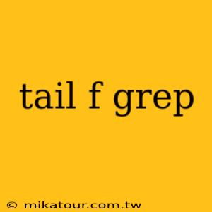 tail f grep