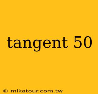 tangent 50