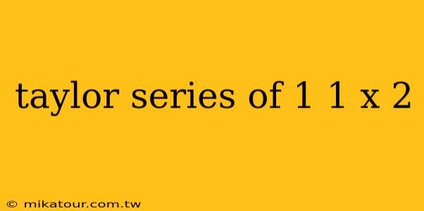 taylor series of 1 1 x 2