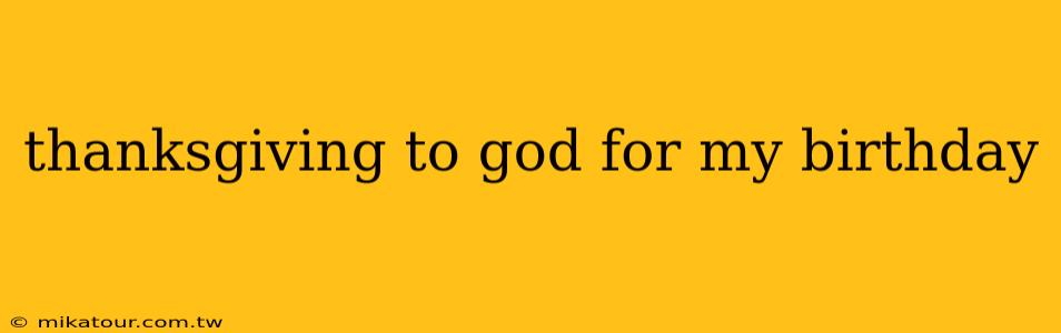 thanksgiving to god for my birthday