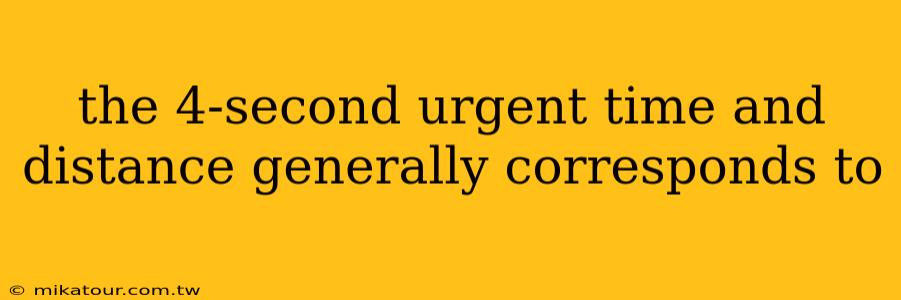 the 4-second urgent time and distance generally corresponds to