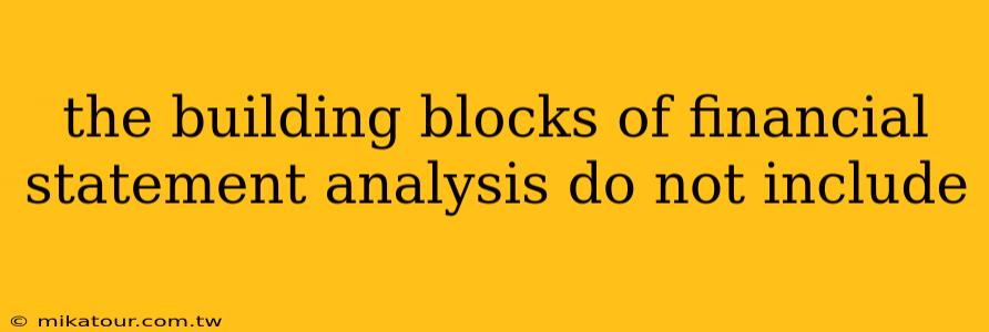 the building blocks of financial statement analysis do not include