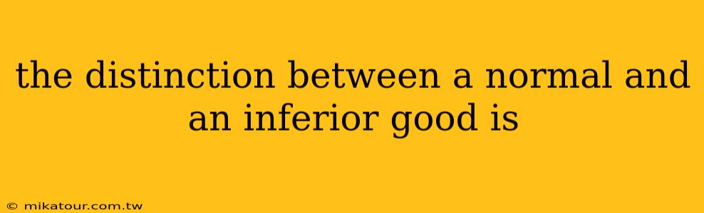 the distinction between a normal and an inferior good is