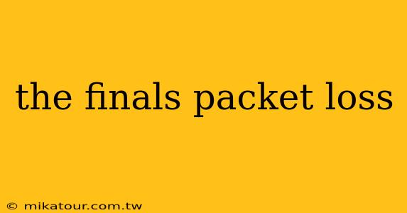 the finals packet loss