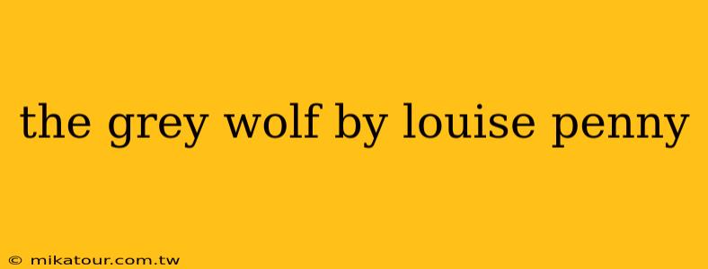 the grey wolf by louise penny