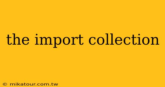 the import collection