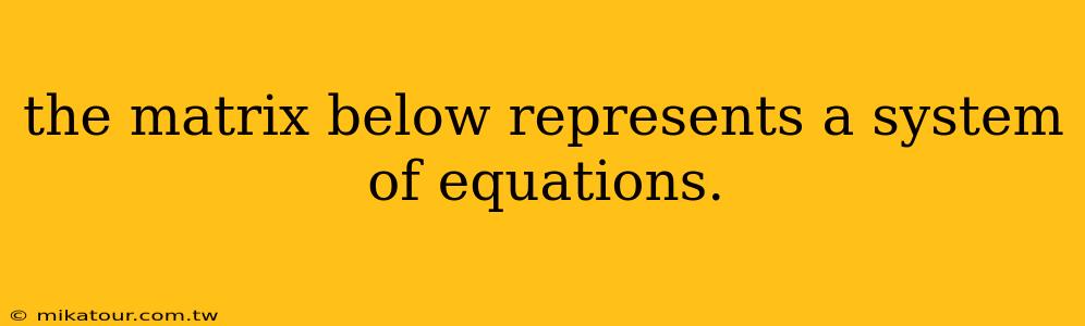 the matrix below represents a system of equations.