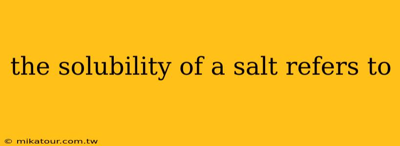 the solubility of a salt refers to