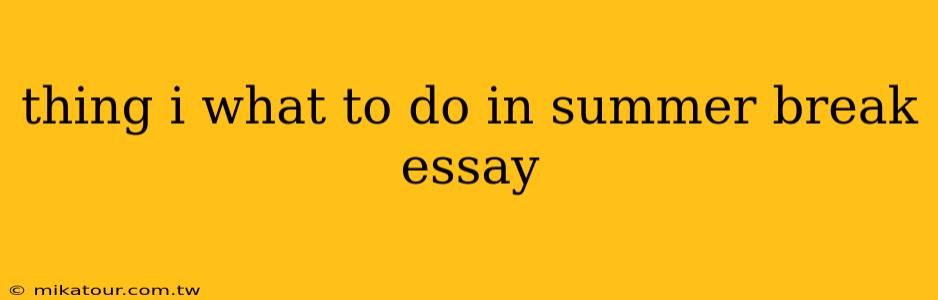 thing i what to do in summer break essay