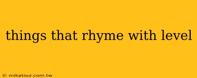 things that rhyme with level