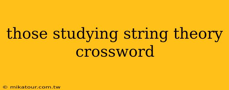 those studying string theory crossword