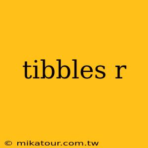 tibbles r