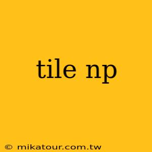 tile np