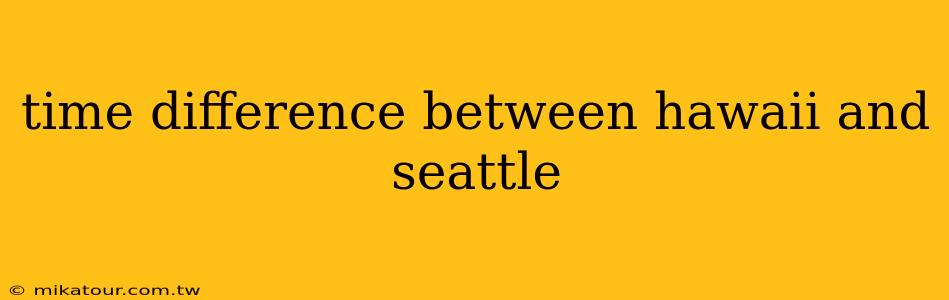 time difference between hawaii and seattle