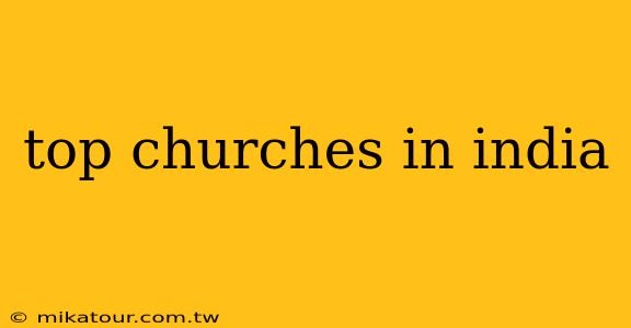 top churches in india