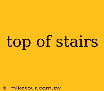 top of stairs