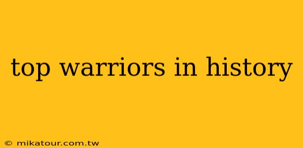 top warriors in history