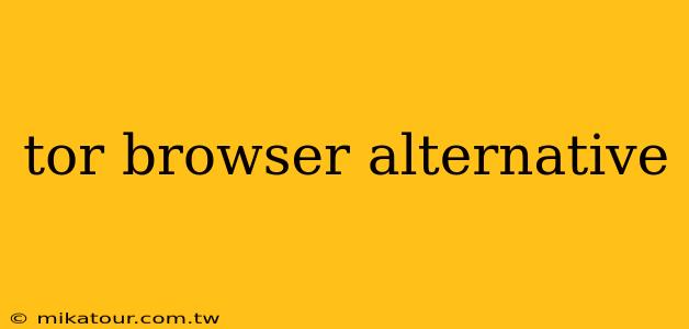 tor browser alternative