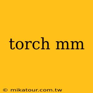 torch mm