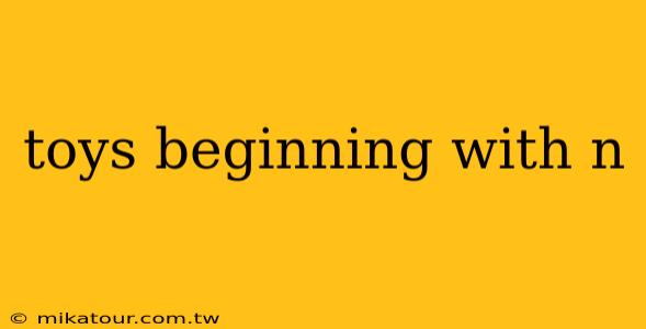 toys beginning with n