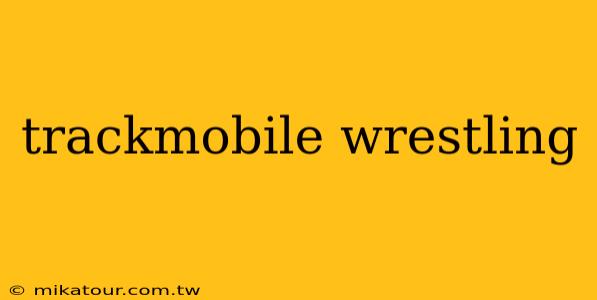 trackmobile wrestling