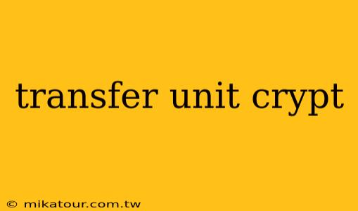 transfer unit crypt